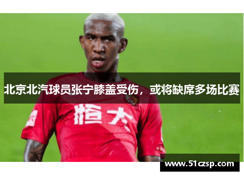 北京北汽球员张宁膝盖受伤，或将缺席多场比赛