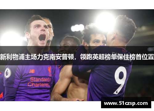 新利物浦主场力克南安普顿，领跑英超榜单保住榜首位置