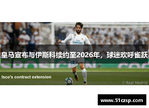 皇马宣布与伊斯科续约至2026年，球迷欢呼雀跃