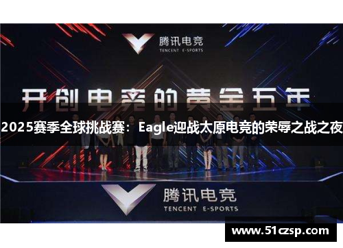 2025赛季全球挑战赛：Eagle迎战太原电竞的荣辱之战之夜