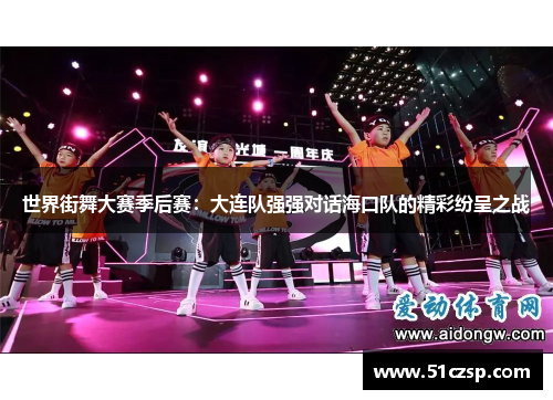 世界街舞大赛季后赛：大连队强强对话海口队的精彩纷呈之战