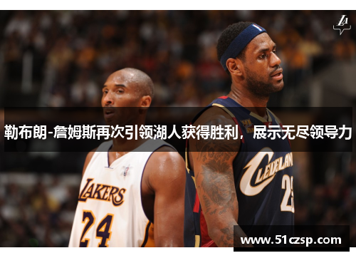 勒布朗-詹姆斯再次引领湖人获得胜利，展示无尽领导力