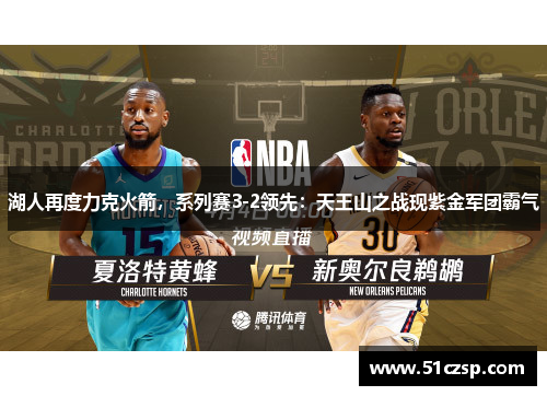 湖人再度力克火箭，系列赛3-2领先：天王山之战现紫金军团霸气