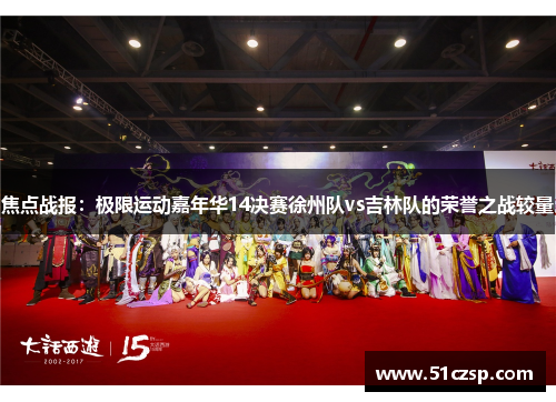 焦点战报：极限运动嘉年华14决赛徐州队vs吉林队的荣誉之战较量