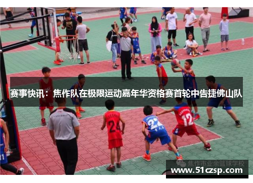 赛事快讯：焦作队在极限运动嘉年华资格赛首轮中告捷佛山队