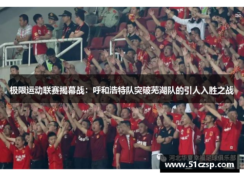 极限运动联赛揭幕战：呼和浩特队突破芜湖队的引人入胜之战