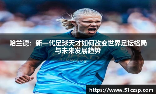 哈兰德：新一代足球天才如何改变世界足坛格局与未来发展趋势